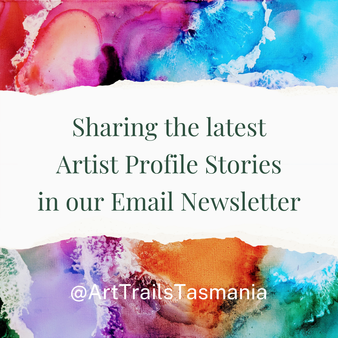 Join the Art Trails Tasmania email newsletter to be sent all the latest Artist Profile stories