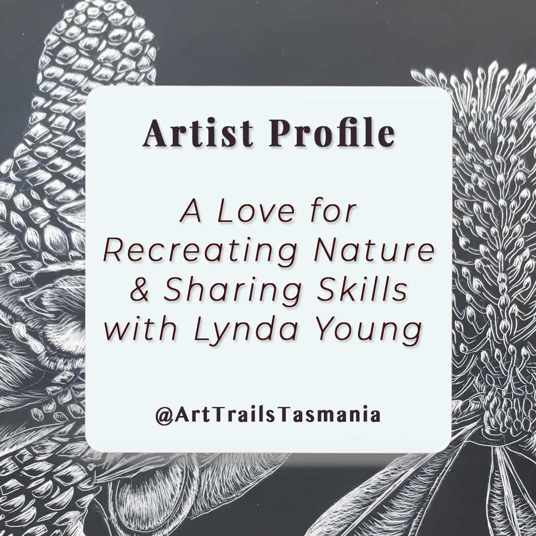 Image with a background of banksia seedpod and flower in black and white with a text square saying A love for recreating nature and sharing skills with Lynda Young Artist Profile with Art Trails Tasmania