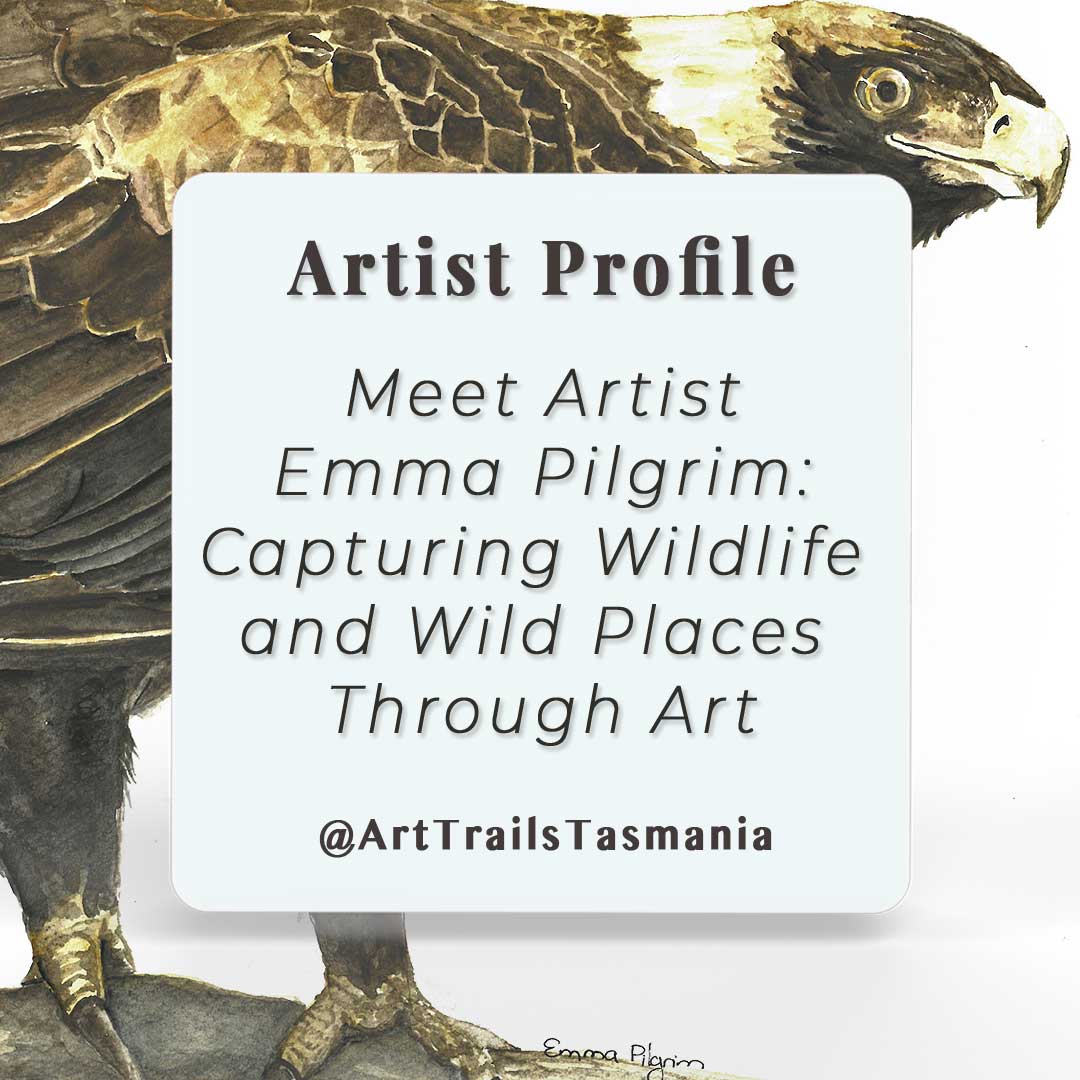 Image has a background of a Wedge Tailed Eagle painted in watercolour with text reading Artist Profile Meet Artist Emma Pilgrim Capturing Wildlife and Wild Places Through Art Art Trails Tasmania
