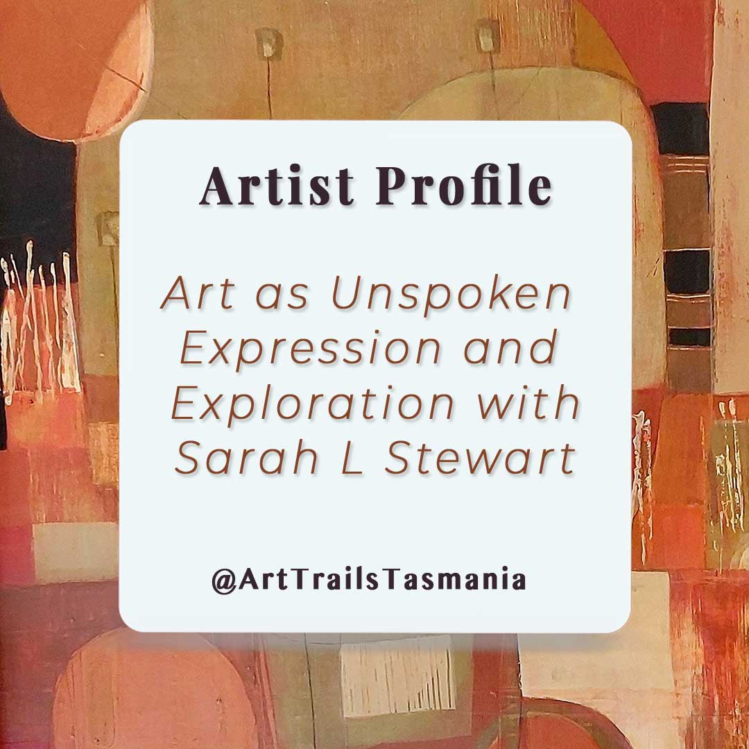 Image has a background of an earthy coloured abstract painting with the text reading Artist Profile Art as Unspoken Expression and Exploration with Sarah L Stewart Art Trails Tasmania