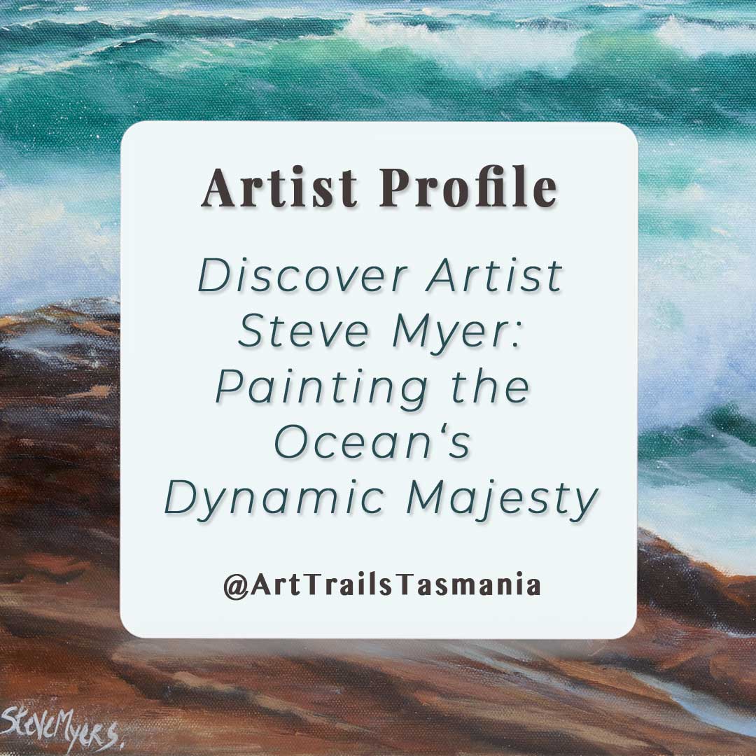 Image shows a background of an oil painting of waves crashing on rocks with the text reading Artist Profile Discover Artist Steve Myer Painting the Ocean's Dynamic Majesty Art Trails Tasmania