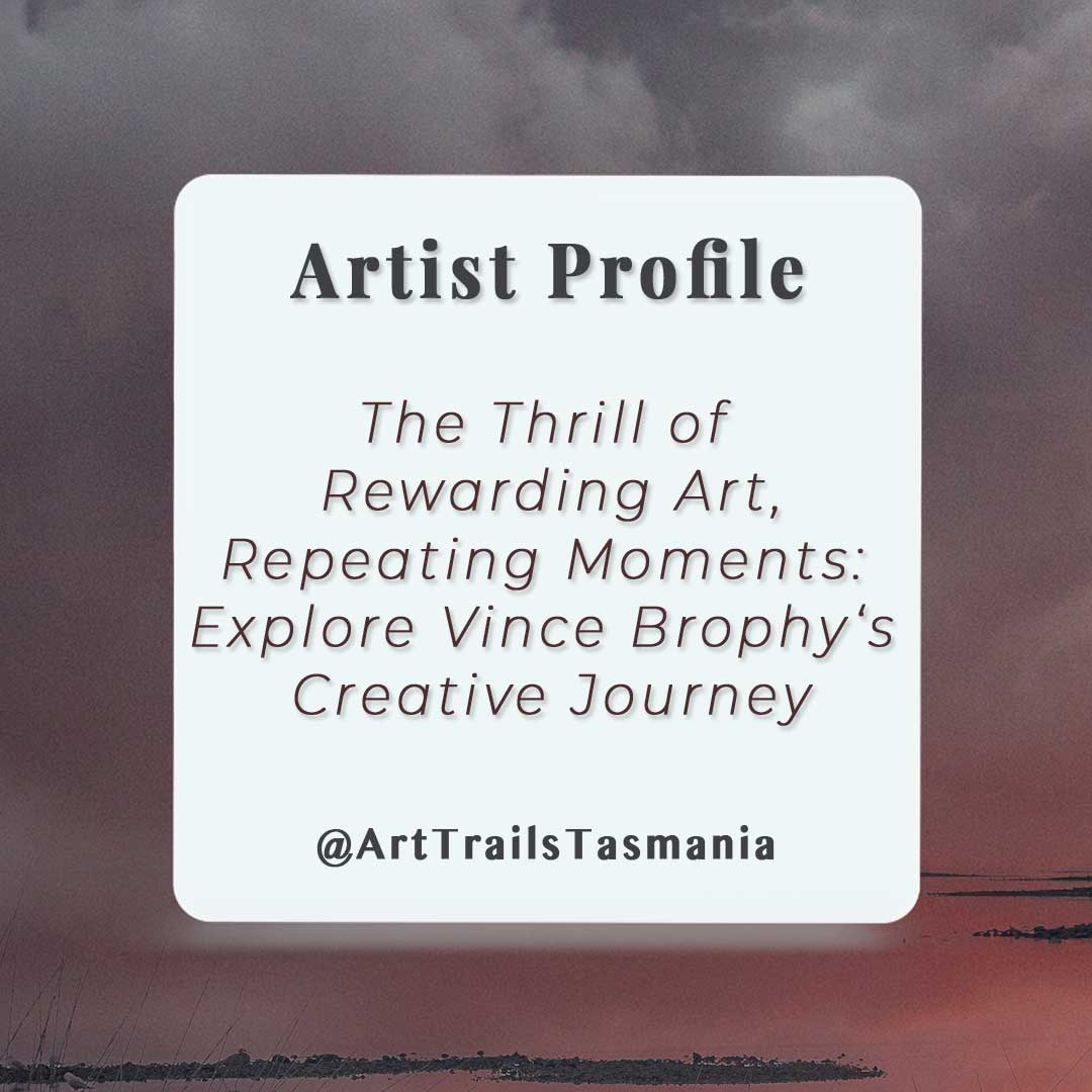 Image shows a background of a vibrant sunset with the text reading The thrill of rewarding art, repeating moments, Explore Vince Brophy's Creative Journey Artist Profile Art Trails Tasmania