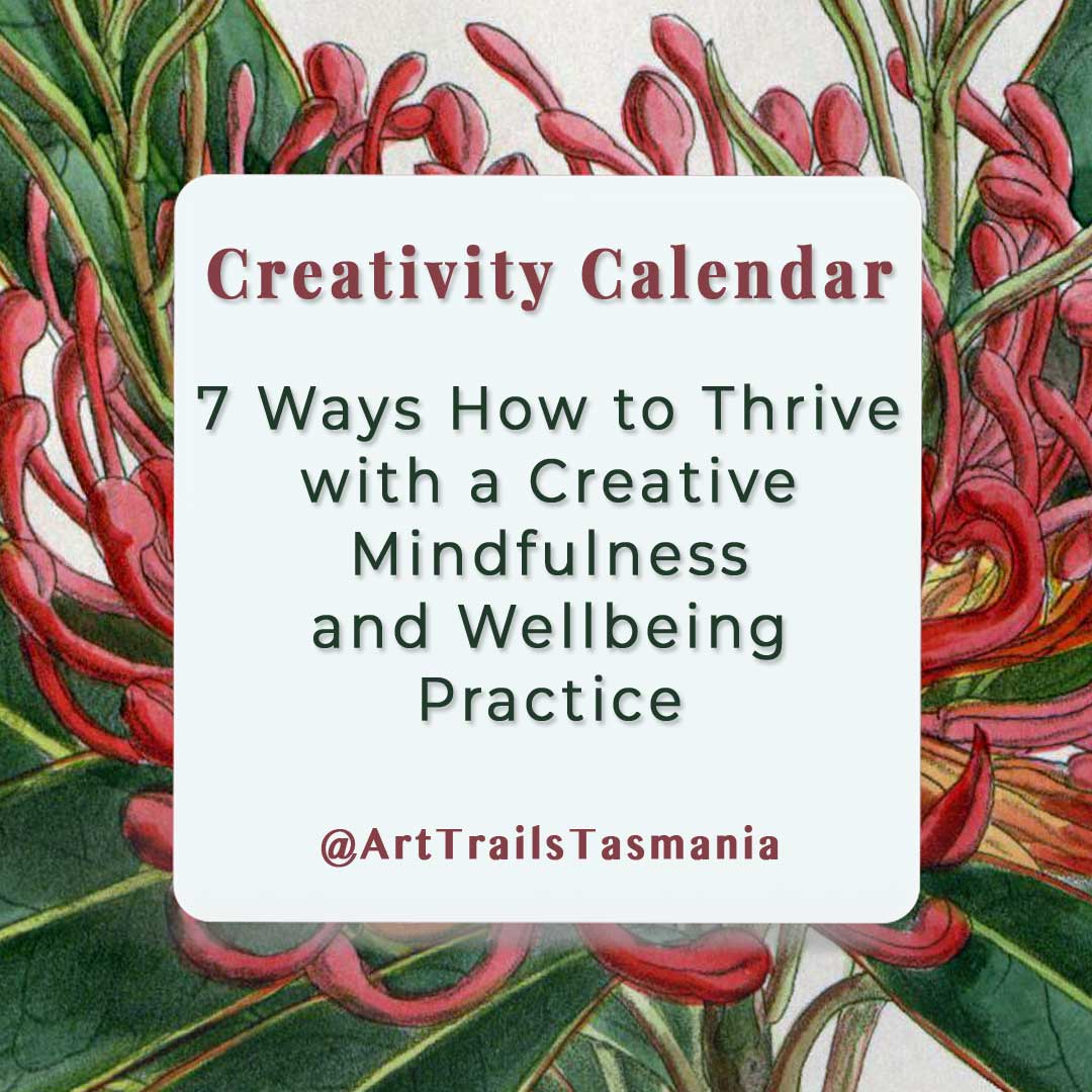 Background of the image shows a vintage botanical watercolour illustration of a Tasmanian Waratah in flower with the text reading Creativity Calendar 7 Ways How to Thrive with a Creative Mindfulness and Wellbeing Practice Art Trails Tasmania