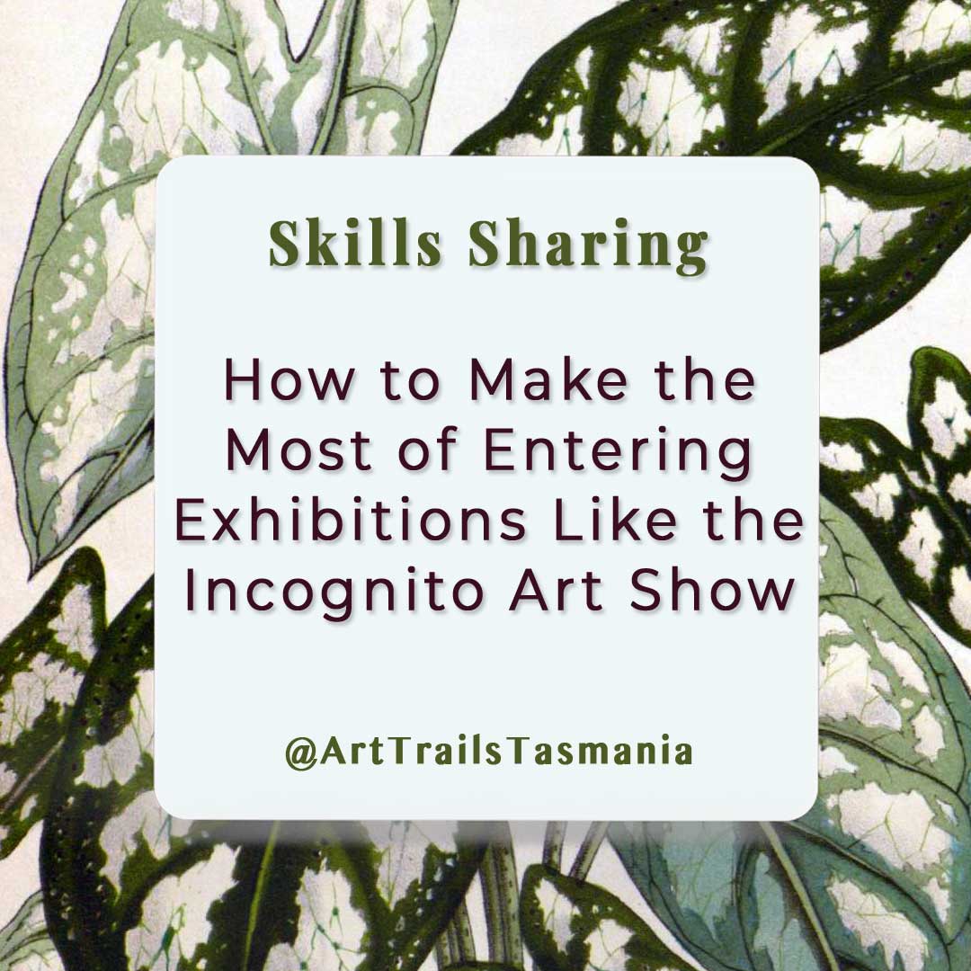 Image shows a background of a botanical illustration of green leaves with the text reading How to Make the Most of Entering Exhibitions Like the Incognito Art Show Skills Sharing Art Trails Tasmania