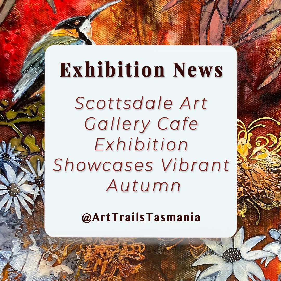 Image shows a background of a mixed media painting in autumn tones showing flannel flowers, proteas, an eastern spine bill bird with the text reading Exhibition news Scottsdale art gallery cafe Showcases the Vibrant Autumn Exhibition Art Trails Tasmania